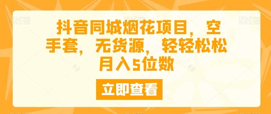抖音同城烟花项目，空手套，无货源，轻轻松松月入5位数-chywc