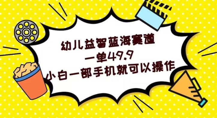 幼儿益智蓝海赛道，一单49.9，小白一部手机就可以操作-chywc