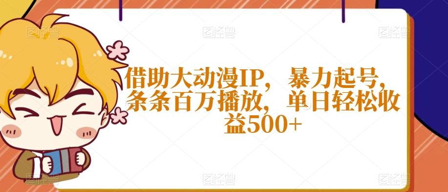 借助大动漫IP，暴力起号，条条百万播放，单日轻松收益500+【揭秘】-chywc