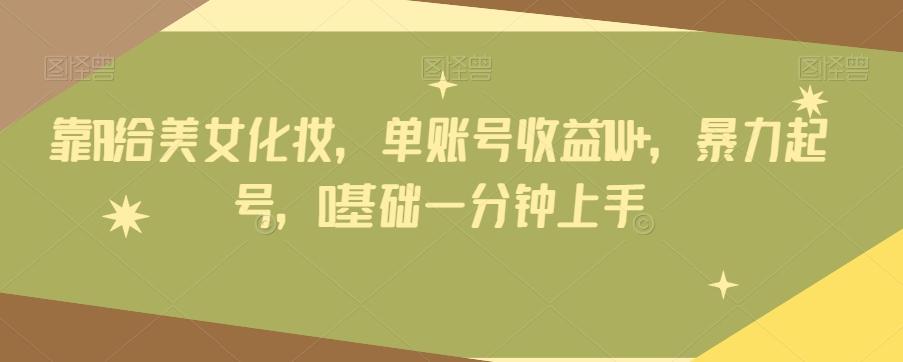 靠AI给美女化妆，单账号收益1W+，暴力起号，0基础一分钟上手-chywc