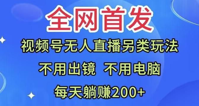 全网首发：视频号无人直播另类玩法，无需电脑，每天躺赚200+-chywc