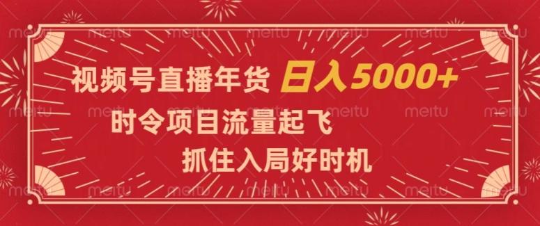 视频号直播年货，时令项目流量起飞，抓住入局好时机，日入5000+【揭秘】-chywc