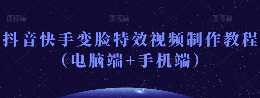 抖音快手变脸特效视频制作教程（电脑端+手机端）-chywc