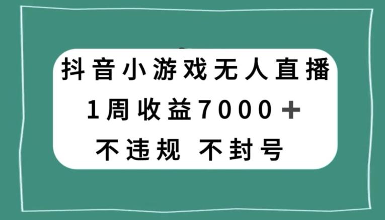 抖音小游戏无人直播，不违规不封号1周收益7000+，官方流量扶持【揭秘】-chywc