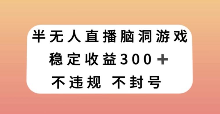 半无人直播脑洞小游戏，每天收入300+，保姆式教学小白轻松上手【揭秘】-chywc