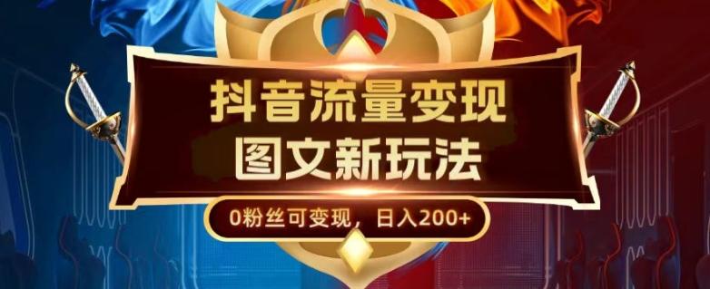 抖音流量变现，图文新玩法，0粉丝可变现，日入200+-chywc