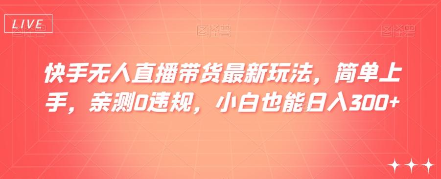 快手无人直播带货最新玩法，简单上手，亲测0违规，小白也能日入300+【揭秘】-chywc