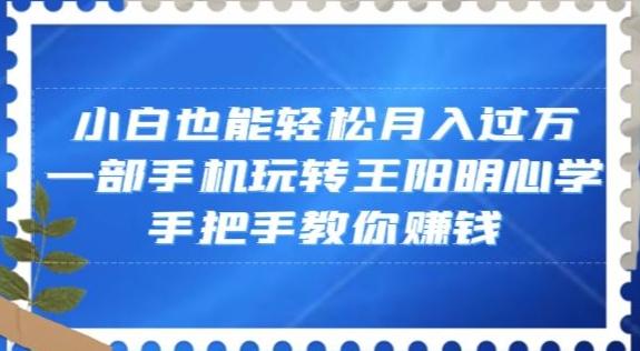 小白也能轻松月入过万，一部手机玩转王阳明心学，手把手教你赚钱【揭秘】-chywc
