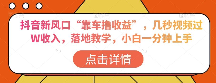 抖音新风口“靠车撸收益”，几秒视频过W收入，落地教学，小白一分钟上手【揭秘】-chywc