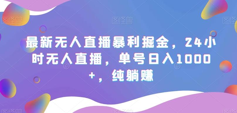 最新无人直播暴利掘金，24小时无人直播，单号日入1000+，纯躺赚-chywc