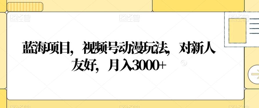 蓝海项目，视频号动漫玩法，对新人友好，月入3000+【揭秘】-chywc