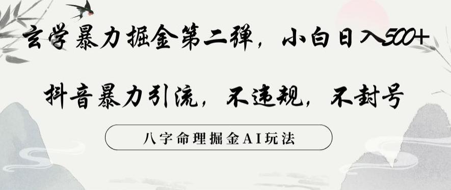 玄学暴力掘金第二弹，小白日入500+，抖音暴力引流，不违规，术封号，八字命理掘金AI玩法【揭秘】-chywc