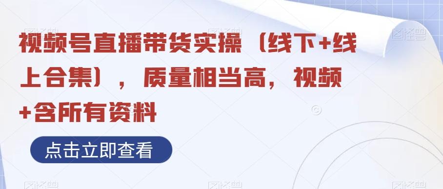 视频号直播带货实操（线下+线上合集），质量相当高，视频+含所有资料-chywc