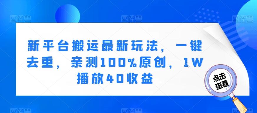 新平台搬运最新玩法，一键去重，亲测100%原创，1W播放40收益-chywc