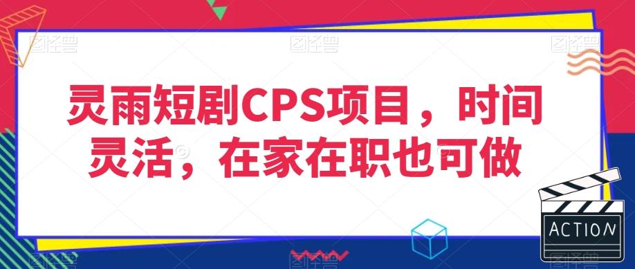 灵雨短剧CPS项目，时间灵活，在家在职也可做-chywc