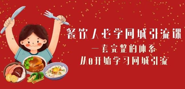 餐饮人必学-同城引流课：一套完整的体系，从0开始学习同城引流（68节课）-chywc
