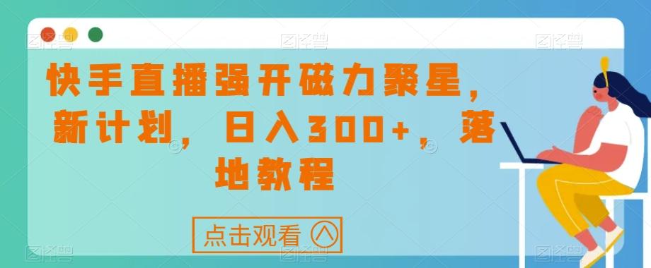 快手直播强开磁力聚星，新计划，日入300+，落地教程-chywc