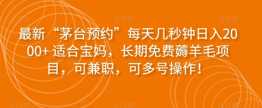 最新“茅台预约”每天几秒钟日入2000+适合宝妈，长期免费薅羊毛项目，可兼职，可多号操作！-chywc