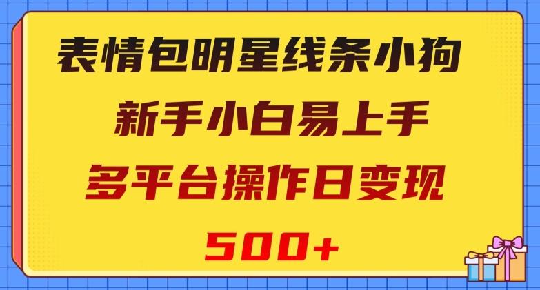 表情包明星线条小狗，新手小白易上手，多平台操作日变现500+【揭秘】-chywc