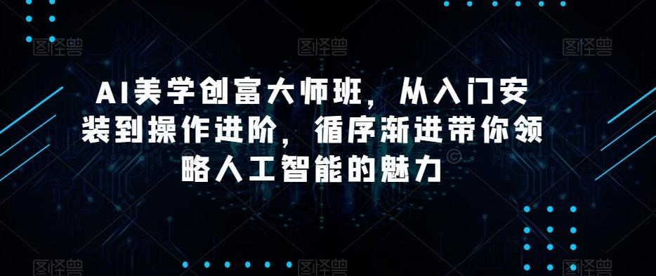 AI美学创富大师班，从入门安装到操作进阶，循序渐进带你领略人工智能的魅力-chywc