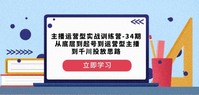 主播运营型实战训练营-第34期从底层到起号到运营型主播到千川投放思路-chywc