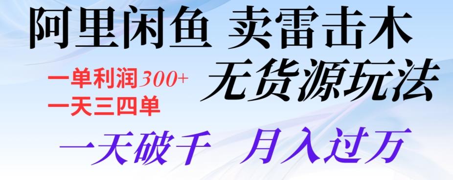 阿里闲鱼卖雷击木无货源玩法，一单利润300+，一天三四单，一天破千，月入过万-chywc
