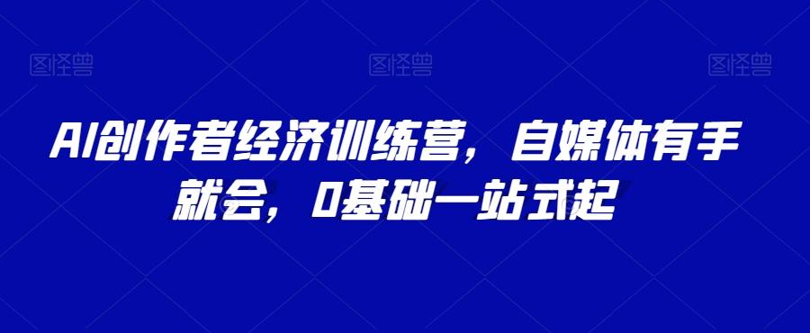 AI创作者经济训练营，自媒体有手就会，0基础一站式起-chywc