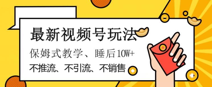 最新视频号玩法，不销售、不引流、不推广，躺着月入1W+，保姆式教学，小白轻松上手【揭秘】-chywc