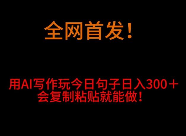 全网首发！用AI写作玩今日句子‌日入300＋，会复制粘贴就能做！-chywc