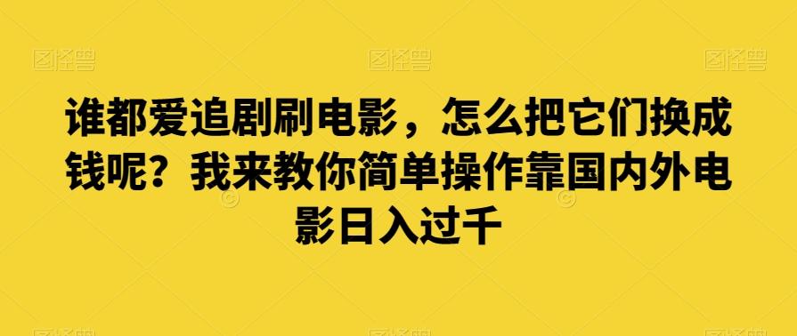 谁都爱追剧刷电影，怎么把它们换成钱呢？我来教你简单操作靠国内外电影日入过千【揭秘】-chywc