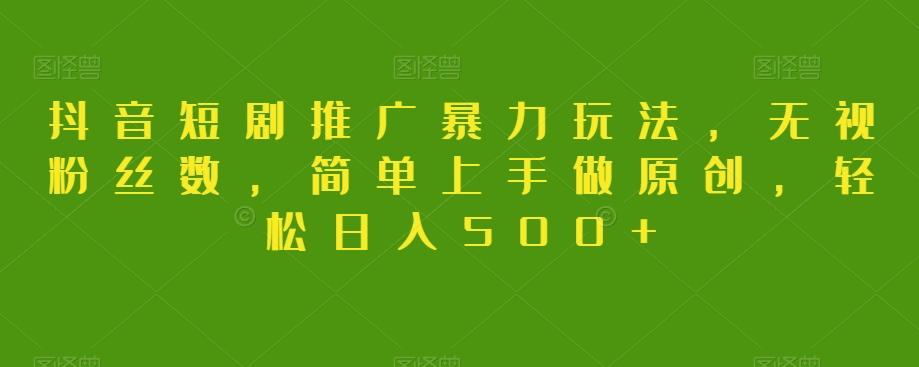 抖音短剧推广暴力玩法，无视粉丝数，简单上手做原创，轻松日入500+【揭秘】-chywc