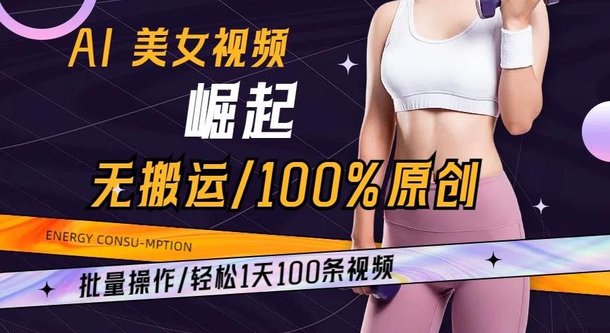 AI美女视频崛起玩法无搬运100%原创批量操作轻松1天100条【揭秘】-chywc