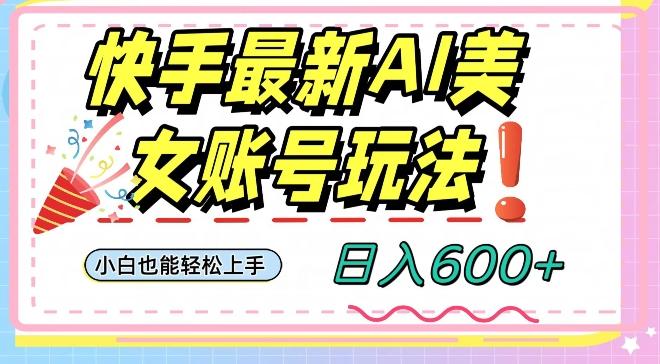 快手AI美女号最新玩法，日入600+小白级别教程【揭秘】-chywc