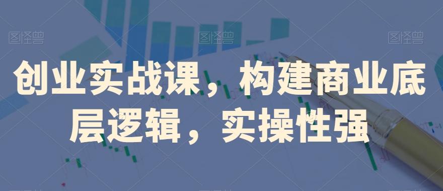 创业实战课，​构建商业底层逻辑，实操性强-chywc