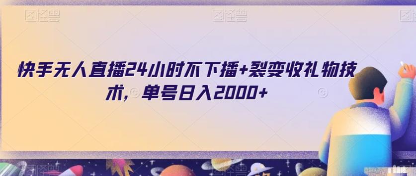 快手无人直播24小时不下播+裂变收礼物技术，单号日入2000+【揭秘】-chywc