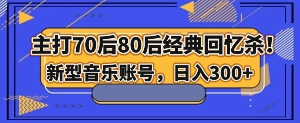 主打70后80后经典回忆杀！新型音乐账号，日入300+-chywc