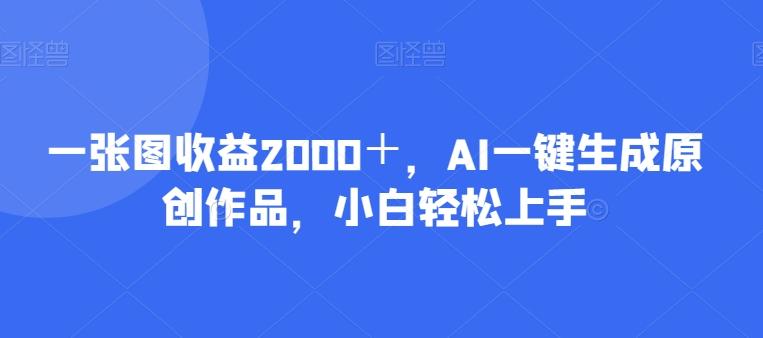 一张图收益2000＋，AI一键生成原创作品，小白轻松上手-chywc