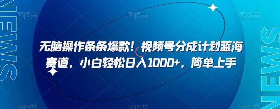 无脑操作条条爆款！视频号分成计划蓝海赛道，小白轻松日入1000+，简单上手-chywc