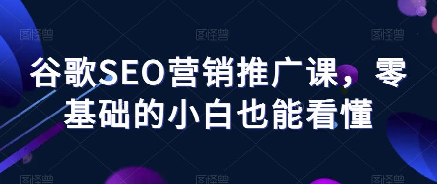 谷歌SEO营销推广课，零基础的小白也能看懂-chywc