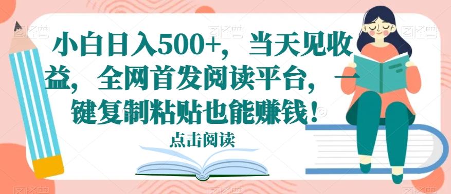 小白日入500+，当天见收益，全网首发阅读平台，一键复制粘贴也能赚钱！-chywc