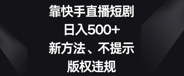靠快手直播短剧，日入500+，新方法、不提示版权违规-chywc