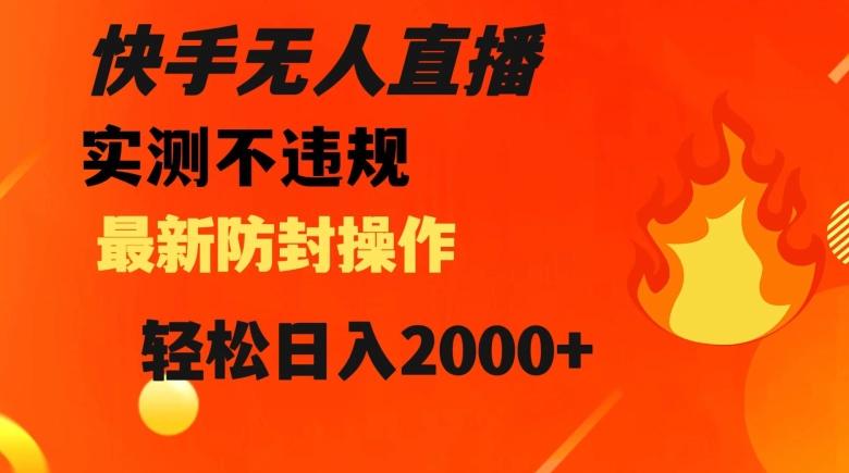 快手无人直播，不违规搭配最新的防封操作，轻松日入2000+【揭秘】-chywc