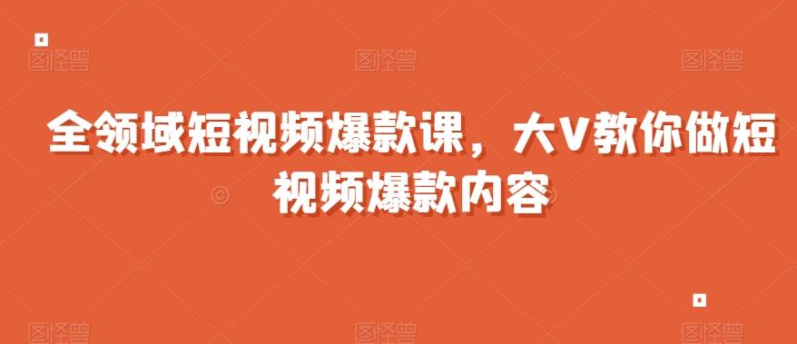 全领域短视频爆款课，全网两千万粉丝大V教你做短视频爆款内容-chywc