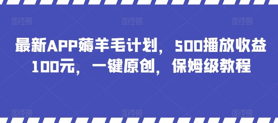 最新APP薅羊毛计划，500播放收益100元，一键原创，保姆级教程-chywc