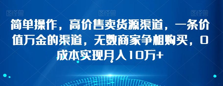 简单操作，高价售卖货源渠道，一条价值万金的渠道，无数商家争相购买，0成本实现月入10万+【揭秘】-chywc