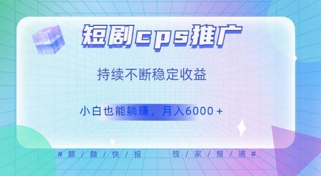 短剧cps推广（价值4位数），市场前景大可实现躺赚收益，只要视频在，持续收益不断-chywc