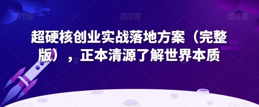 超硬核创业实战落地方案（完整版），正本清源了解世界本质-chywc