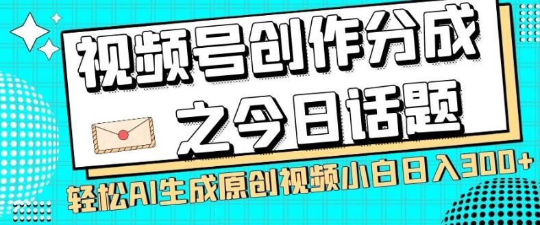 视频号创作分成之今日话题，两种方法，轻松AI生成原创视频，小白日入300+-chywc