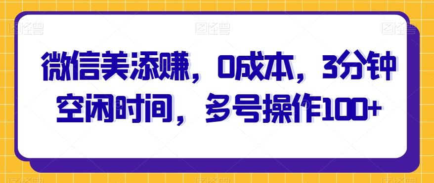 微信美添赚，0成本，3分钟空闲时间，多号操作100+-chywc