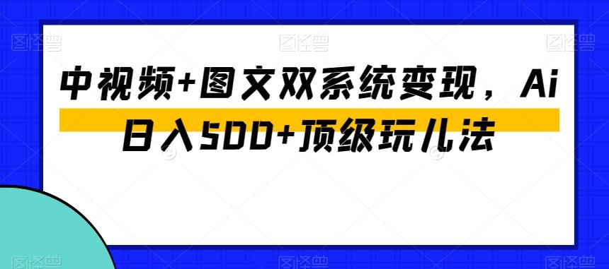 中视频+图文双系统变现，Ai日入500+顶级玩儿法-chywc